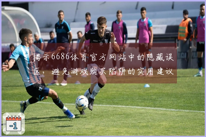 揭示6686体育官方网站中的隐藏误区，避免游戏购买陷阱的实用建议