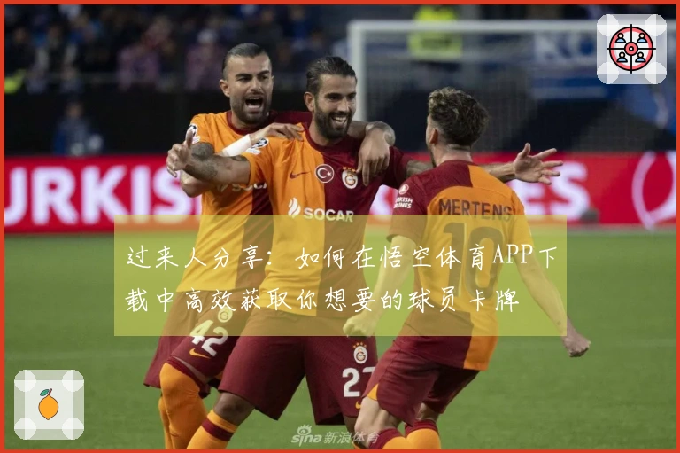 过来人分享：如何在悟空体育APP下载中高效获取你想要的球员卡牌