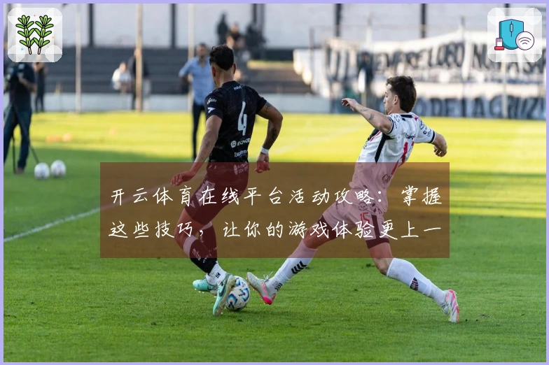 开云体育在线平台活动攻略：掌握这些技巧，让你的游戏体验更上一层楼