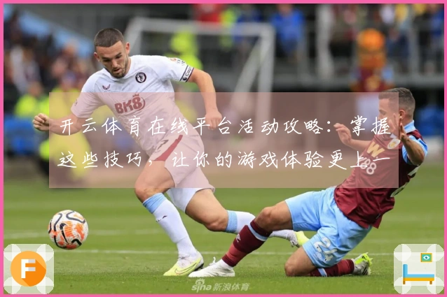 开云体育在线平台活动攻略：掌握这些技巧，让你的游戏体验更上一层楼