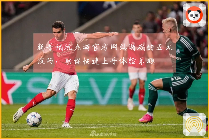 新手试玩九游官方网站游戏的五大技巧，助你快速上手体验乐趣