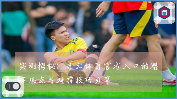 实测揭秘：开云体育官方入口的潜在坑点与避雷技巧分享
