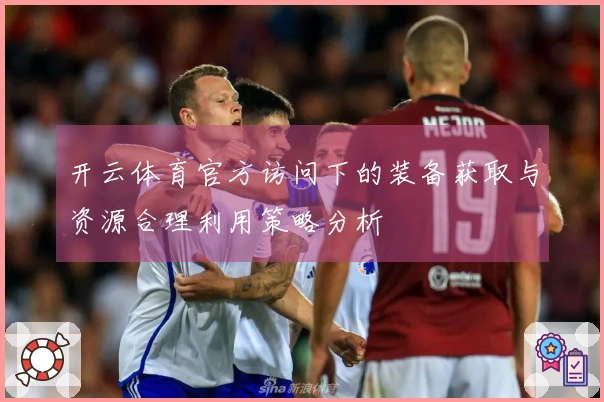 开云体育官方访问下的装备获取与资源合理利用策略分析