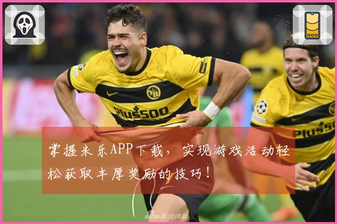 掌握米乐APP下载，实现游戏活动轻松获取丰厚奖励的技巧！