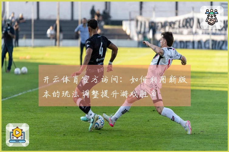 开云体育官方访问：如何利用新版本的玩法调整提升游戏胜率