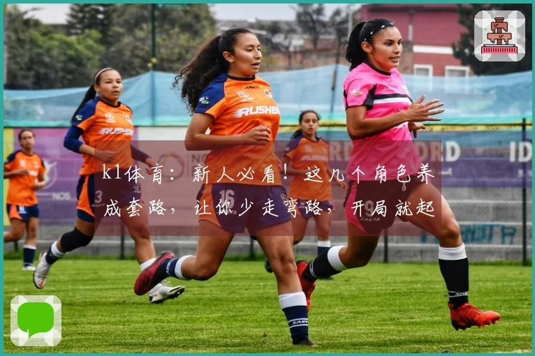 k1体育：新人必看！这几个角色养成套路，让你少走弯路，开局就起飞！