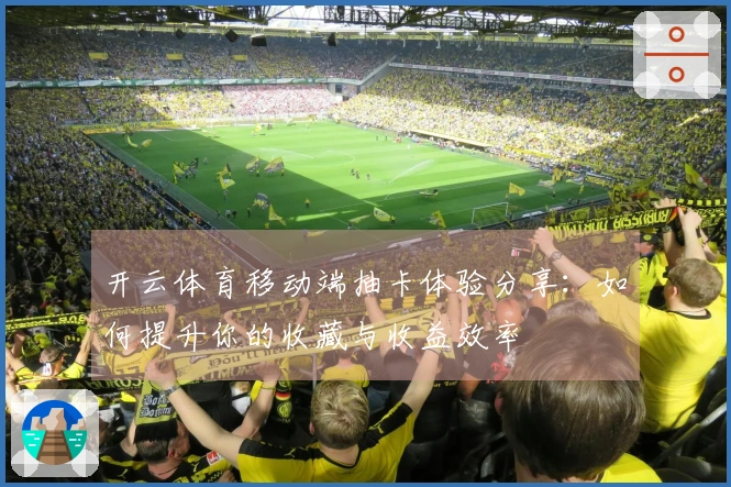 开云体育移动端抽卡体验分享：如何提升你的收藏与收益效率